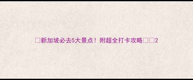 图片 🌟新加坡必去5大景点！附超全打卡攻略📸🌟2