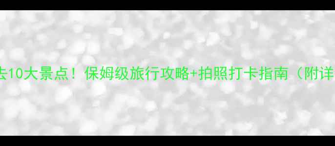 图片 🌟新疆必去10大景点！保姆级旅行攻略+拍照打卡指南（附详细路线）1