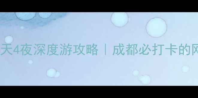 图片 🌟春熙路周边5天4夜深度游攻略｜成都必打卡的网红地+老字号2