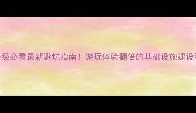 图片 🌟景区升级必看最新避坑指南！游玩体验翻倍的基础设施建设秘籍🏞️