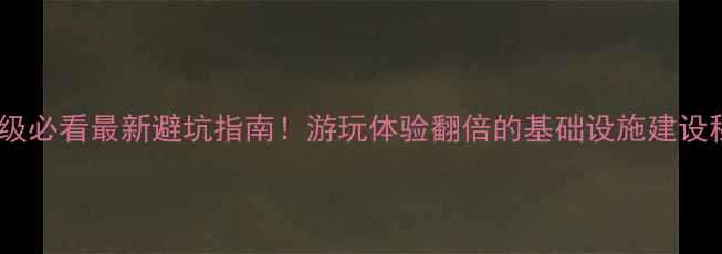 图片 🌟景区升级必看最新避坑指南！游玩体验翻倍的基础设施建设秘籍🏞️2