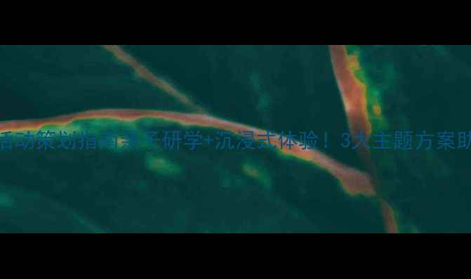 图片 🌟景区爆款活动策划指南亲子研学+沉浸式体验！3大主题方案助客流翻倍🔥