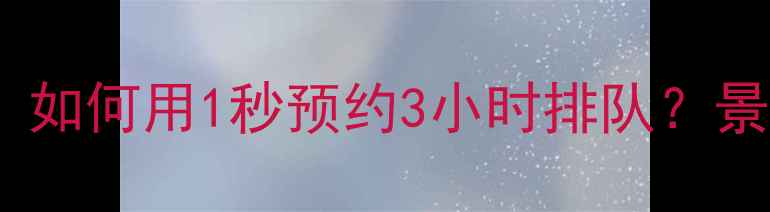图片 🌟景区票务黑科技大公开！如何用1秒预约3小时排队？景区智能购票攻略全公开！1