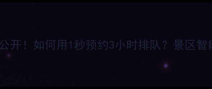 图片 🌟景区票务黑科技大公开！如何用1秒预约3小时排队？景区智能购票攻略全公开！2