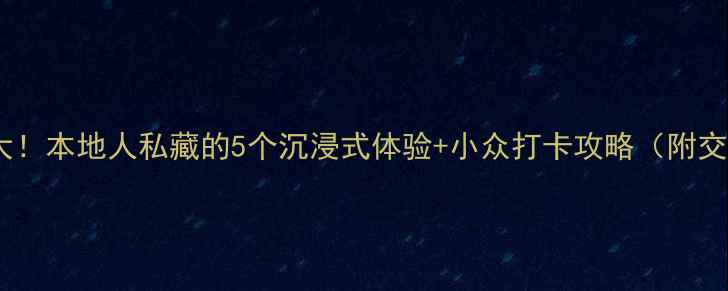 图片 🌟景区隐藏玩法大！本地人私藏的5个沉浸式体验+小众打卡攻略（附交通美食全攻略）1