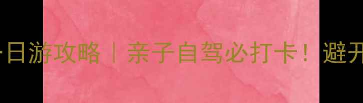 景县小众景点一日游攻略亲子自驾必打卡避开人潮的隐藏玩法