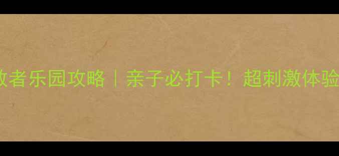 图片 🌟朝阳勇敢者乐园攻略｜亲子必打卡！超刺激体验全公开🔥1