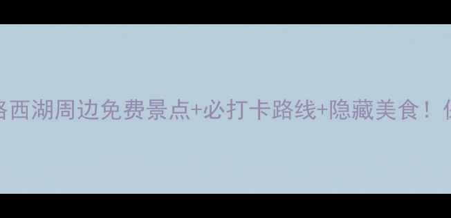 图片 🌟杭州西湖旅游攻略西湖周边免费景点+必打卡路线+隐藏美食！保姆级一日游指南🌟