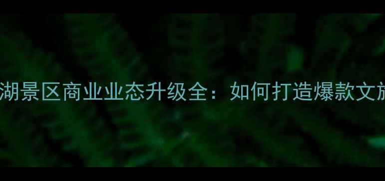 图片 🌟杭州西湖景区商业业态升级全：如何打造爆款文旅项目？2