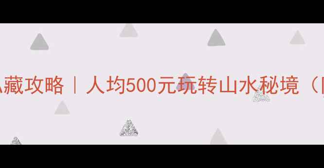 图片 🌟桂林周边游私藏攻略｜人均500元玩转山水秘境（附保姆级行程）