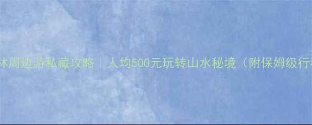 图片 🌟桂林周边游私藏攻略｜人均500元玩转山水秘境（附保姆级行程）2