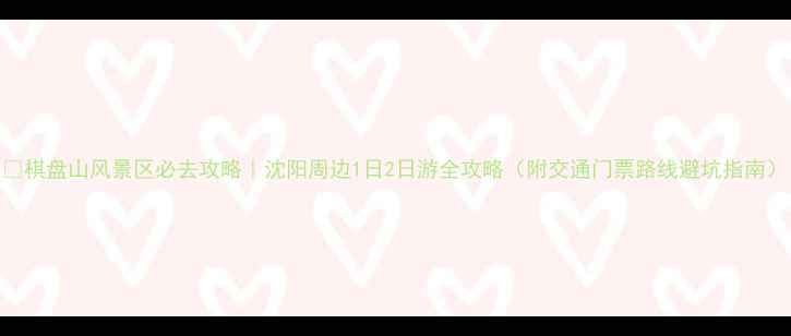 图片 🌟棋盘山风景区必去攻略｜沈阳周边1日2日游全攻略（附交通门票路线避坑指南）