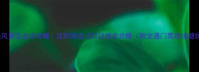 图片 🌟棋盘山风景区必去攻略｜沈阳周边1日2日游全攻略（附交通门票路线避坑指南）1