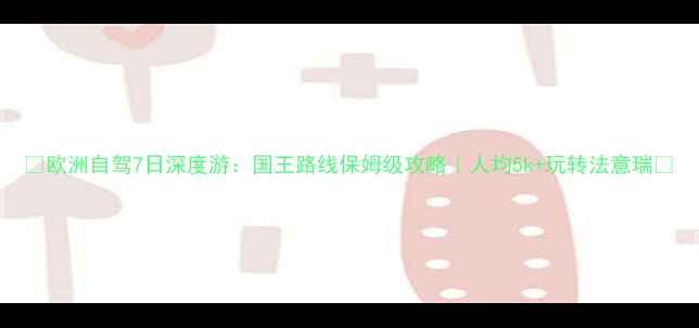 图片 🌟欧洲自驾7日深度游：国王路线保姆级攻略｜人均5k+玩转法意瑞💎