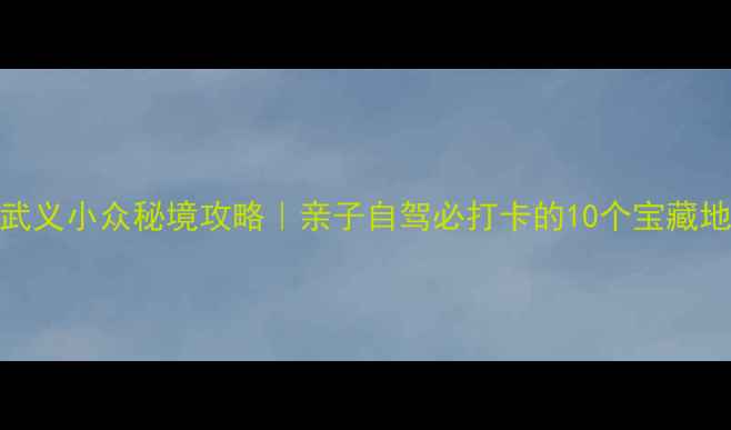 图片 🌟武义小众秘境攻略｜亲子自驾必打卡的10个宝藏地🚗