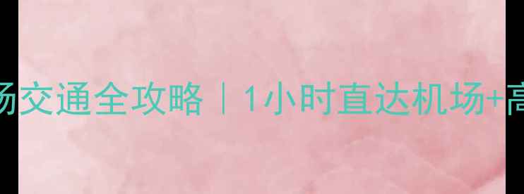 武夷山景区到机场交通全攻略1小时直达机场高铁站租车指南