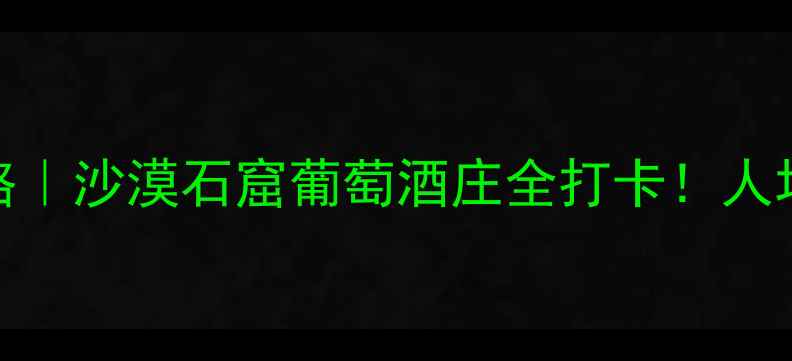 图片 🌟武威5天4夜保姆级攻略｜沙漠石窟葡萄酒庄全打卡！人均800元玩转陇原秘境🚗1
