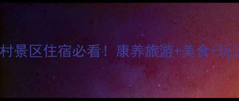 图片 🌟武安长寿村景区住宿必看！康养旅游+美食+玩法全攻略🌟1