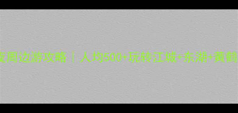 图片 🌟武汉周末两天一夜周边游攻略｜人均500+玩转江城+东湖+黄鹤楼+过早全攻略🚗🍜
