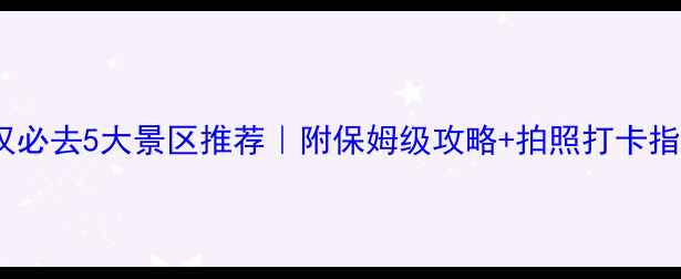 武汉必去5大景区推荐附保姆级攻略拍照打卡指南