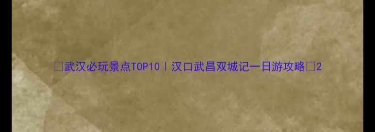 图片 🌟武汉必玩景点TOP10｜汉口武昌双城记一日游攻略📍2