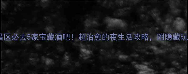 武汉武昌区必去5家宝藏酒吧超治愈的夜生活攻略附隐藏玩法攻略