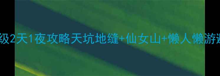图片 🌟武隆保姆级2天1夜攻略天坑地缝+仙女山+懒人懒游避坑指南🌟2
