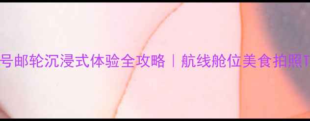 图片 🌟水手号邮轮沉浸式体验全攻略｜航线舱位美食拍照TOP榜🚢