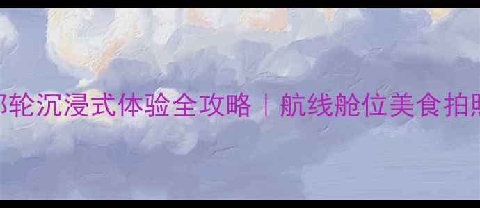 图片 🌟水手号邮轮沉浸式体验全攻略｜航线舱位美食拍照TOP榜🚢1