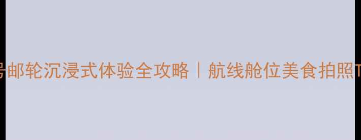 图片 🌟水手号邮轮沉浸式体验全攻略｜航线舱位美食拍照TOP榜🚢2