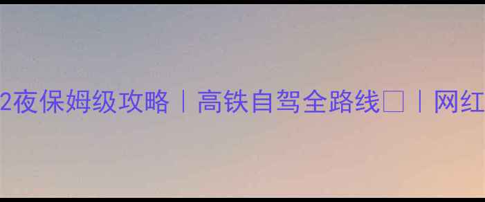 江浙沪3天2夜保姆级攻略高铁自驾全路线网红打卡TOP10