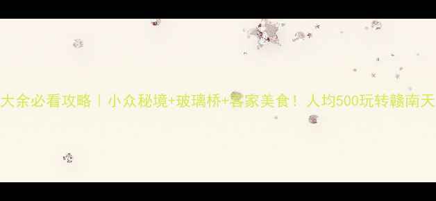 图片 🌟江西大余必看攻略｜小众秘境+玻璃桥+客家美食！人均500玩转赣南天花板🌊
