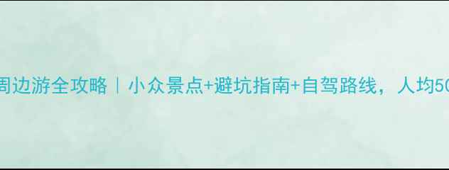 江西婺源周边游全攻略小众景点避坑指南自驾路线人均500玩转徽州