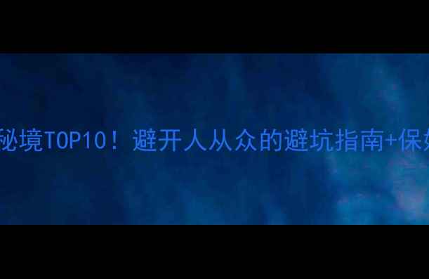 图片 🌟江西小众秘境TOP10！避开人从众的避坑指南+保姆级攻略📸1