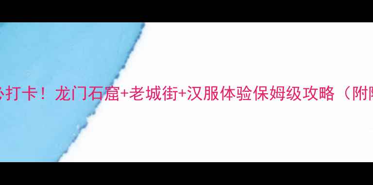 图片 🌟河南洛阳必打卡！龙门石窟+老城街+汉服体验保姆级攻略（附隐藏玩法）📸