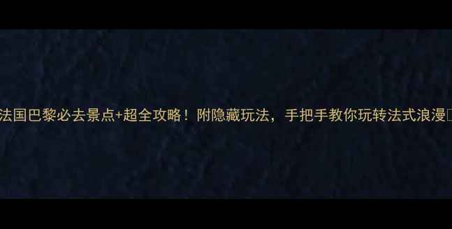 图片 🌟法国巴黎必去景点+超全攻略！附隐藏玩法，手把手教你玩转法式浪漫🌟1