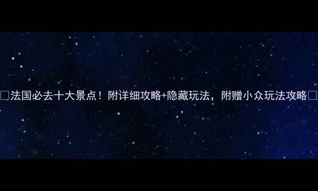 图片 🌟法国必去十大景点！附详细攻略+隐藏玩法，附赠小众玩法攻略🌟