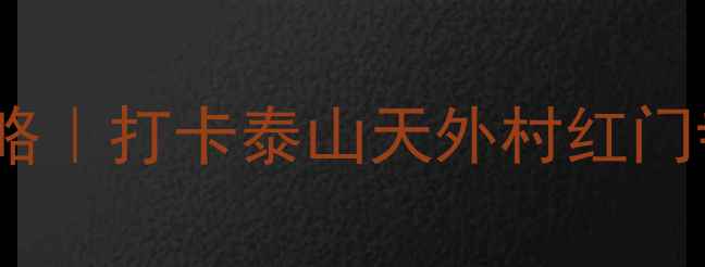 图片 🌟泰安5天4晚深度游攻略｜打卡泰山天外村红门寺+10道必吃本地美食🍜