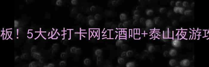 图片 🌟泰安夜生活天花板！5大必打卡网红酒吧+泰山夜游攻略（附拍照点）1
