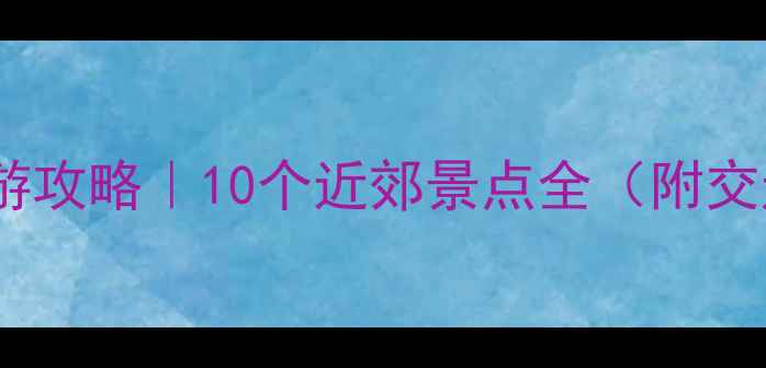 济南周边游攻略10个近郊景点全附交通门票