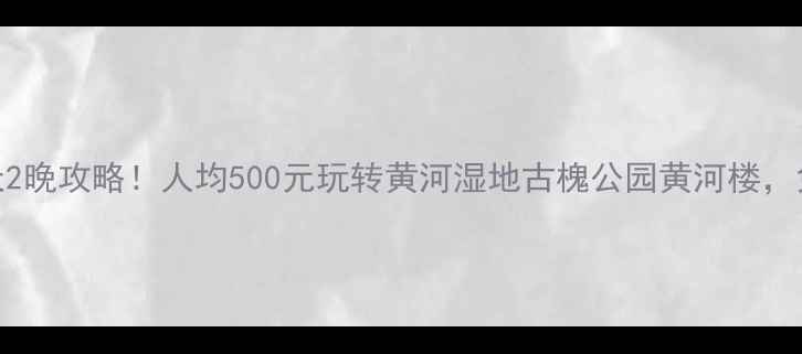 济阳周边游3天2晚攻略人均500元玩转黄河湿地古槐公园黄河楼免费景点全攻略