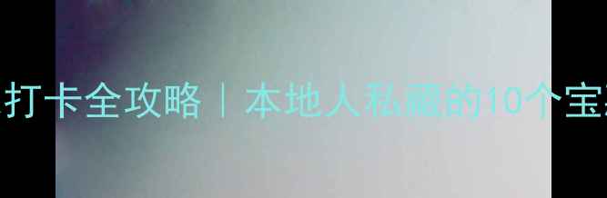 图片 🌟深圳南山区周末打卡全攻略｜本地人私藏的10个宝藏地+美食地图🚗1