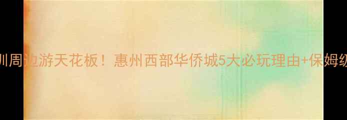 深圳周边游天花板惠州西部华侨城5大必玩理由保姆级攻略