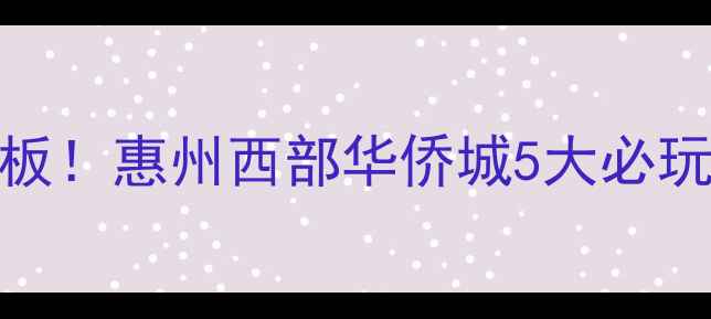 图片 🌟深圳周边游天花板！惠州西部华侨城5大必玩理由+保姆级攻略1