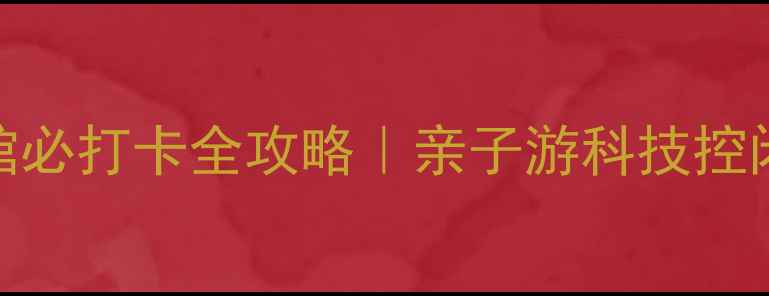 图片 🌟深圳宝安科技馆必打卡全攻略｜亲子游科技控闭眼冲的宝藏馆！