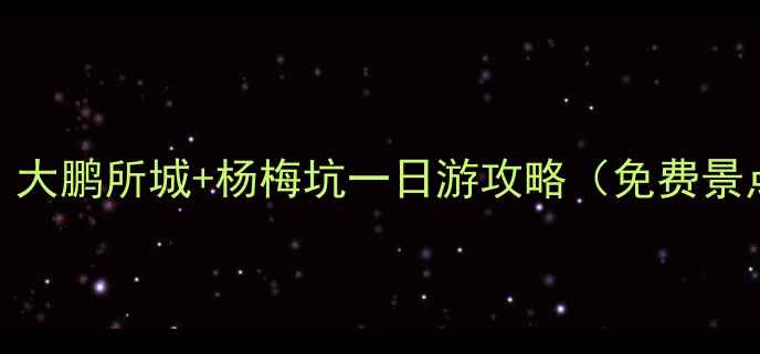 深圳必打卡大鹏所城杨梅坑一日游攻略免费景点美食地图