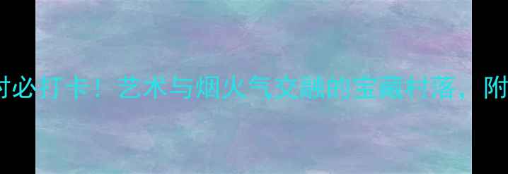 深圳版画村必打卡艺术与烟火气交融的宝藏村落附超全攻略