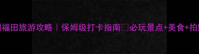 图片 🌟深圳福田旅游攻略｜保姆级打卡指南🌟必玩景点+美食+拍照点全