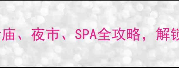 图片 🌟清迈必玩TOP10：寺庙、夜市、SPA全攻略，解锁小众秘境与美食天堂