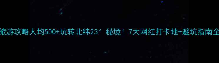 清远旅游攻略人均500玩转北纬23秘境7大网红打卡地避坑指南全公开